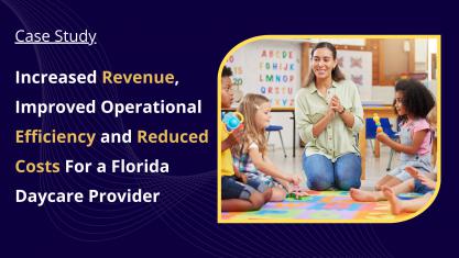 Increased Revenue, Improved Operational Efficiency and Reduced Costs For a Florida Daycare Provider 